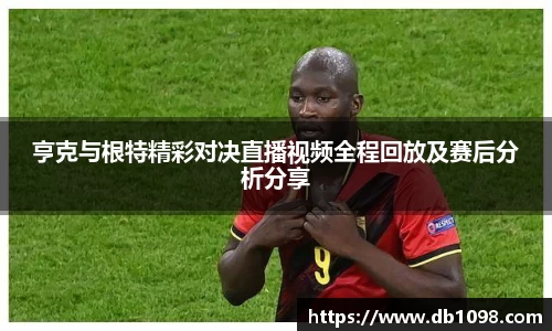 亨克与根特精彩对决直播视频全程回放及赛后分析分享