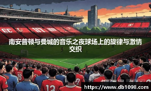 南安普顿与曼城的音乐之夜球场上的旋律与激情交织
