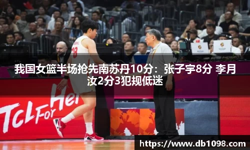 我国女篮半场抢先南苏丹10分：张子宇8分 李月汝2分3犯规低迷