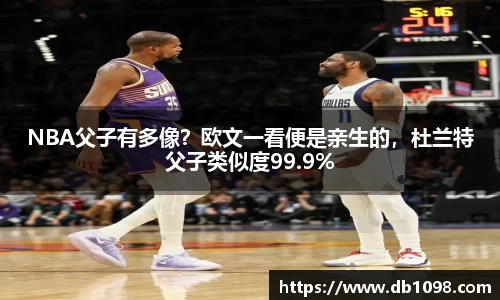 NBA父子有多像？欧文一看便是亲生的，杜兰特父子类似度99.9%