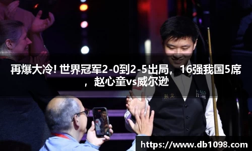 再爆大冷! 世界冠军2-0到2-5出局，16强我国5席，赵心童vs威尔逊
