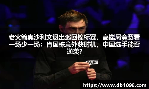 老火箭奥沙利文退出巡回锦标赛，高端局竞赛看一场少一场；肖国栋意外获时机，中国选手能否逆袭？